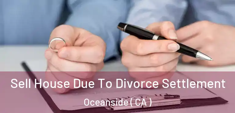 Sell House Due To Divorce Settlement Oceanside ( CA )