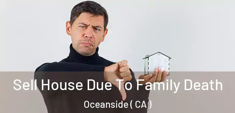 Sell House Due To Family Death Oceanside ( CA )