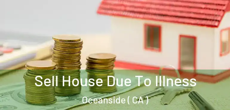  Sell House Due To Illness Oceanside ( CA )