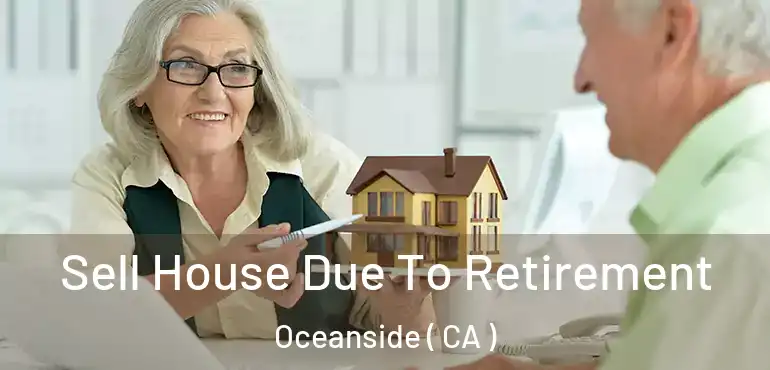 Sell House Due To Retirement Oceanside ( CA )