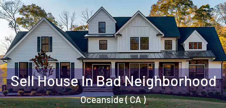 Sell House In Bad Neighborhood Oceanside ( CA )