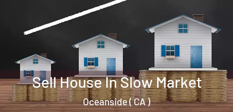 Sell House In Slow Market Oceanside ( CA )