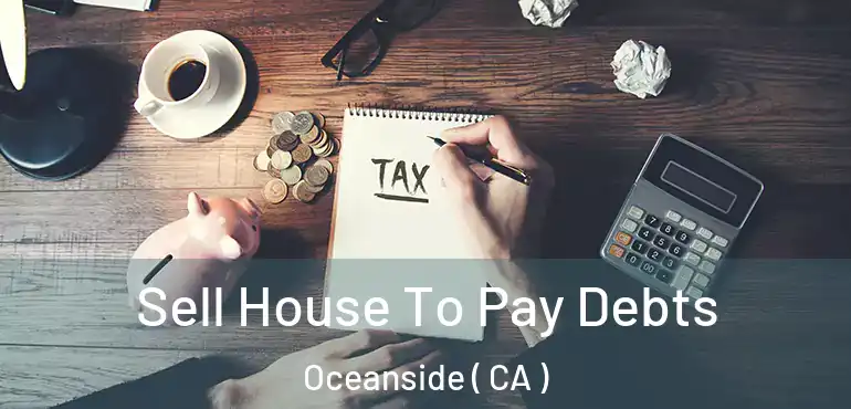  Sell House To Pay Debts Oceanside ( CA )