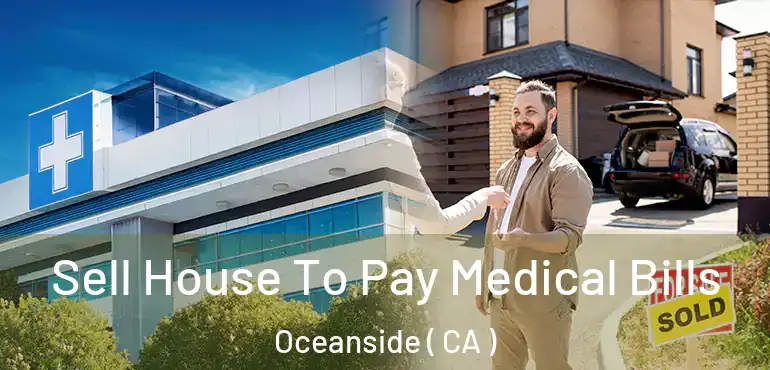  Sell House To Pay Medical Bills Oceanside ( CA )