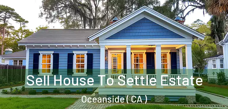  Sell House To Settle Estate Oceanside ( CA )