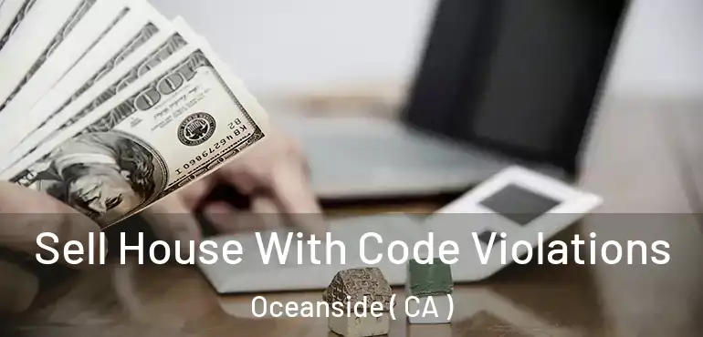 Sell House With Code Violations Oceanside ( CA )