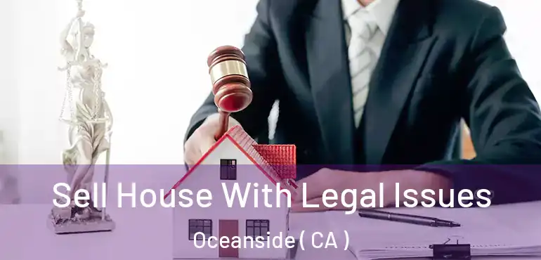 Sell House With Legal Issues Oceanside ( CA )