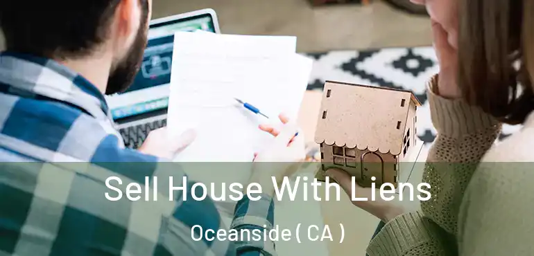 Sell House With Liens Oceanside ( CA )