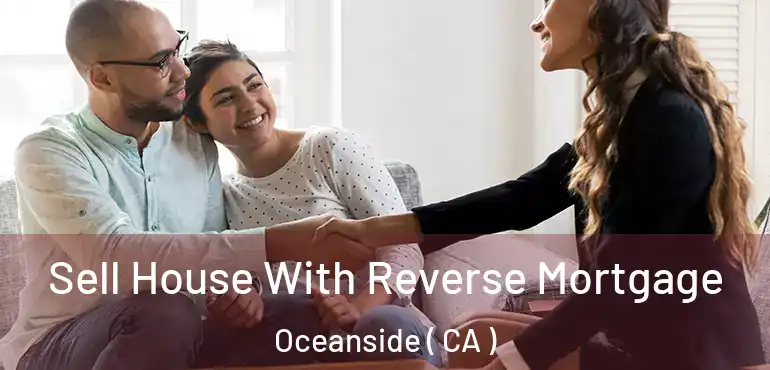 Sell House With Reverse Mortgage Oceanside ( CA )